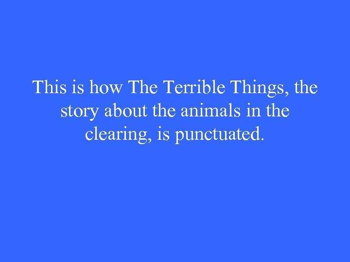 This is how The Terrible Things, the story about the animals in the clearing,