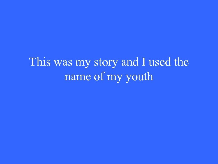 This was my story and I used the name of my youth 