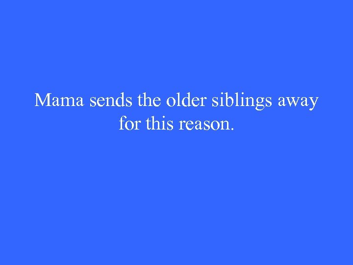 Mama sends the older siblings away for this reason. 