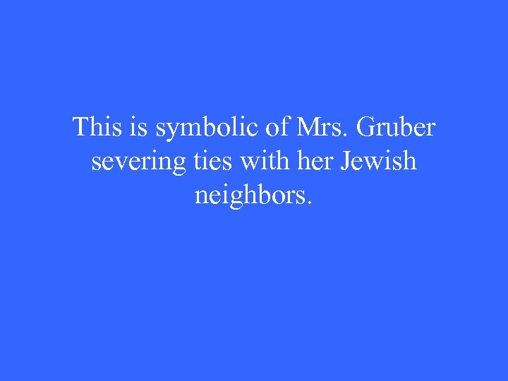 This is symbolic of Mrs. Gruber severing ties with her Jewish neighbors. 