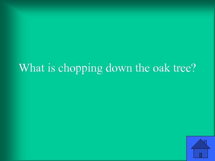 What is chopping down the oak tree? 