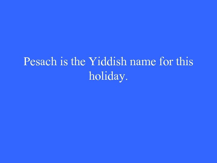 Pesach is the Yiddish name for this holiday. 