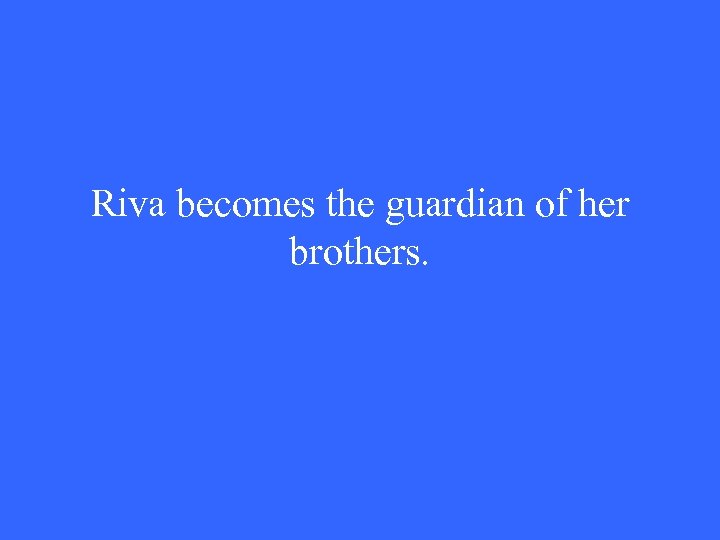 Riva becomes the guardian of her brothers. 