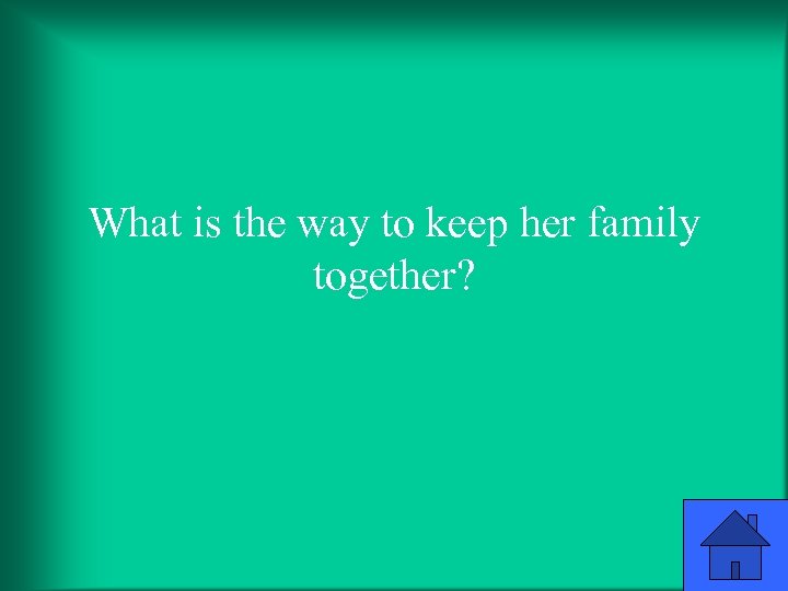 What is the way to keep her family together? 