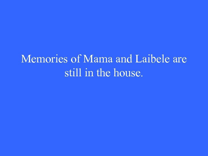 Memories of Mama and Laibele are still in the house. 
