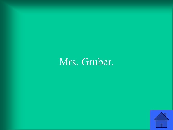 Mrs. Gruber. 
