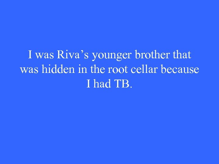 I was Riva’s younger brother that was hidden in the root cellar because I
