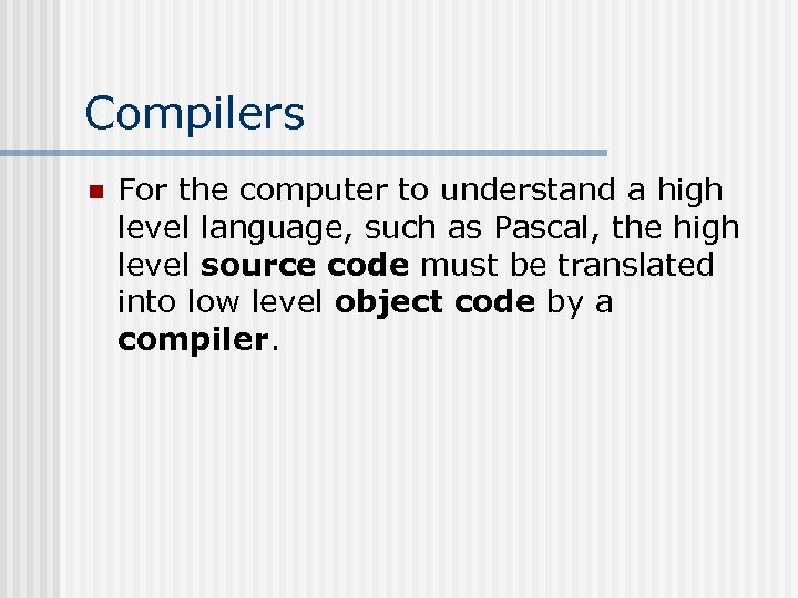 Compilers n For the computer to understand a high level language, such as Pascal,