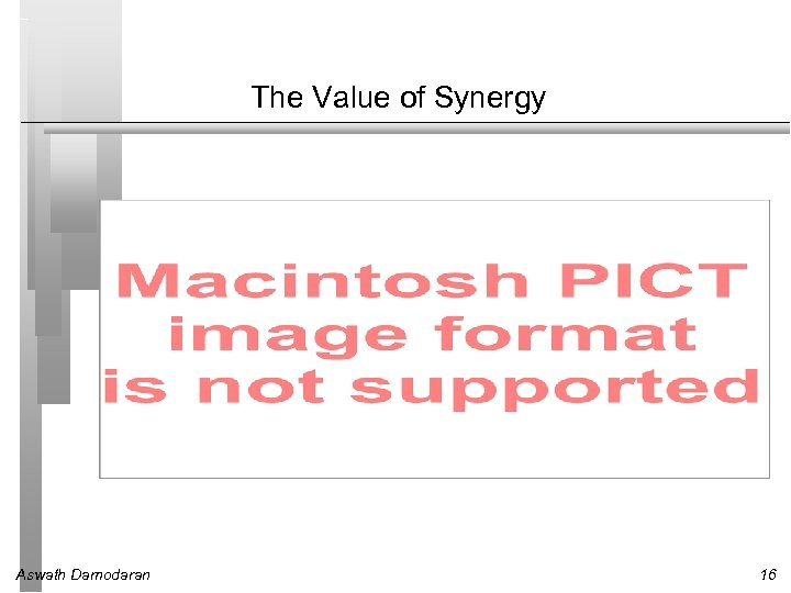 The Value of Synergy Aswath Damodaran 16 