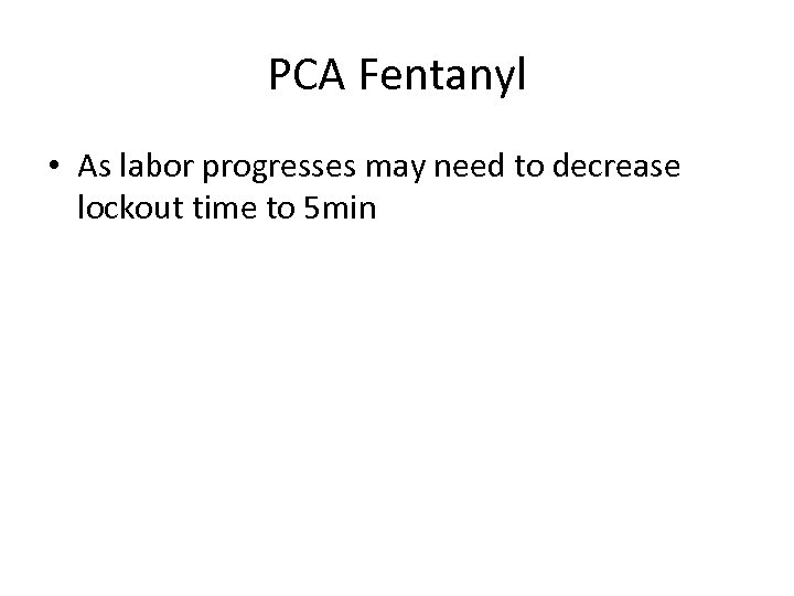 PCA Fentanyl • As labor progresses may need to decrease lockout time to 5