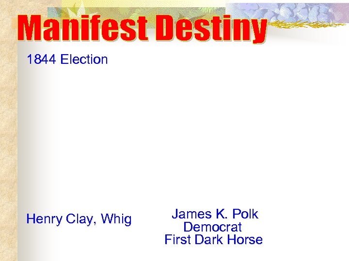 1844 Election Henry Clay, Whig James K. Polk Democrat First Dark Horse 