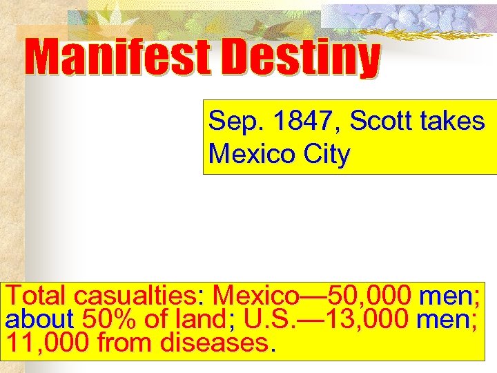 Sep. 1847, Scott takes Mexico City Total casualties: Mexico— 50, 000 men; about 50%