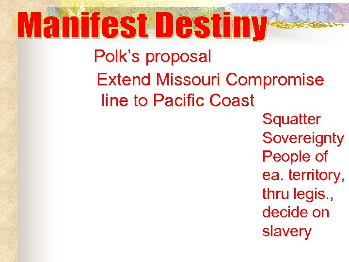 Polk’s proposal Extend Missouri Compromise line to Pacific Coast Squatter Sovereignty People of ea.