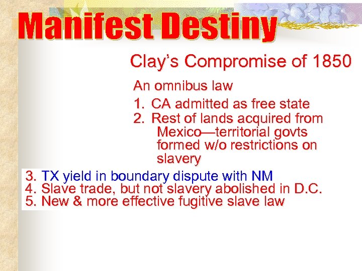 Clay’s Compromise of 1850 An omnibus law 1. CA admitted as free state 2.