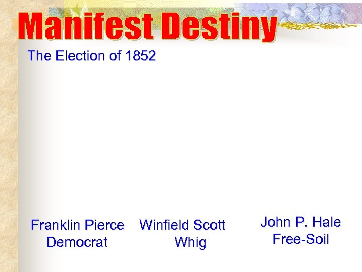 The Election of 1852 Franklin Pierce Democrat Winfield Scott Whig John P. Hale Free-Soil