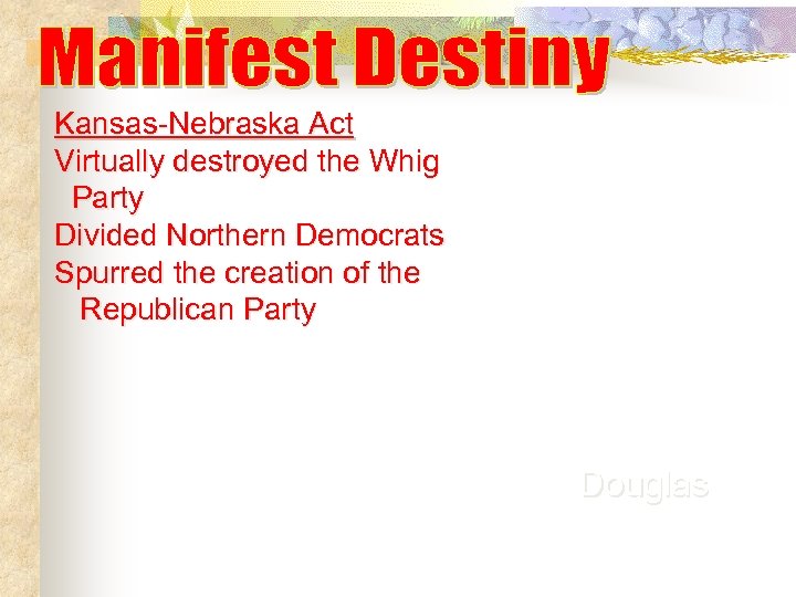 Kansas-Nebraska Act Virtually destroyed the Whig Party Divided Northern Democrats Spurred the creation of