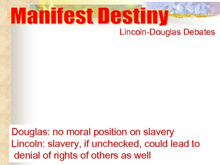 Lincoln-Douglas Debates Douglas: no moral position on slavery Lincoln: slavery, if unchecked, could lead