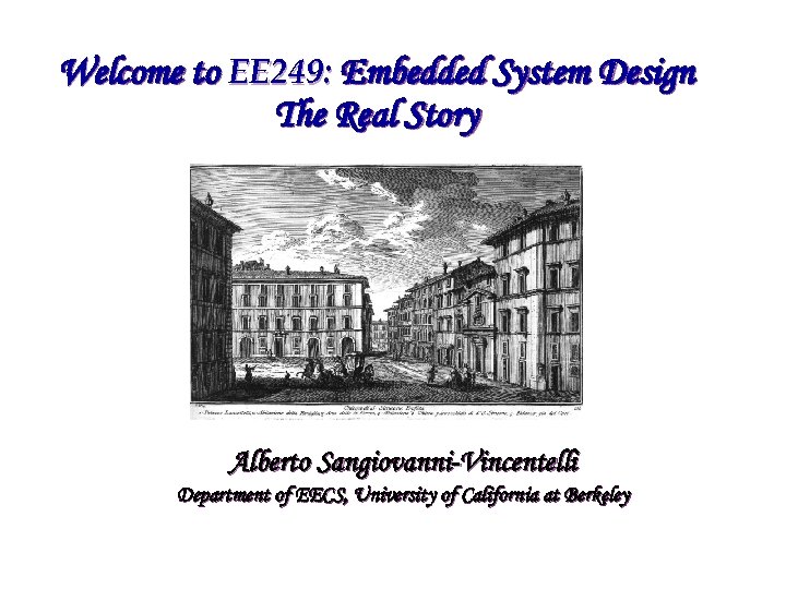 Welcome to EE 249: Embedded System Design The Real Story Alberto Sangiovanni-Vincentelli Department of