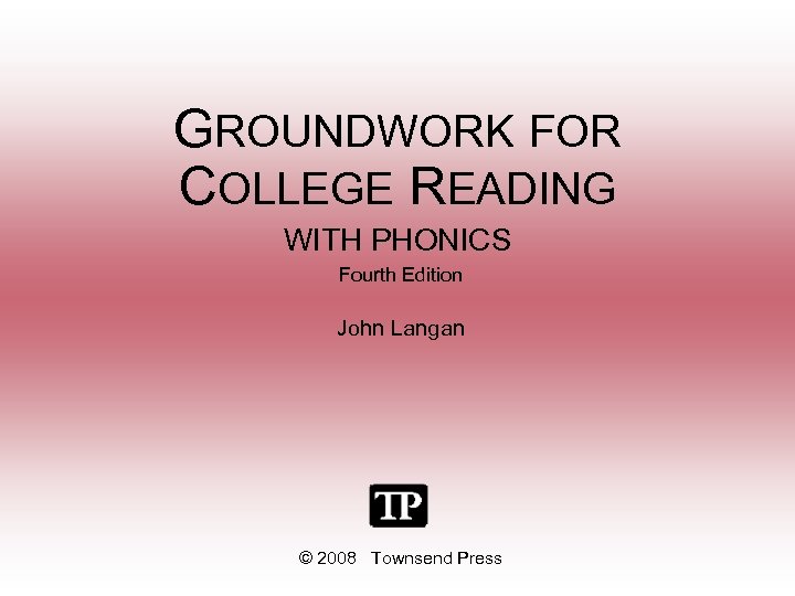 GROUNDWORK FOR COLLEGE READING WITH PHONICS Fourth Edition John Langan © 2008 Townsend Press