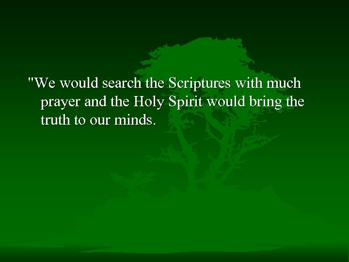 "We would search the Scriptures with much prayer and the Holy Spirit would bring