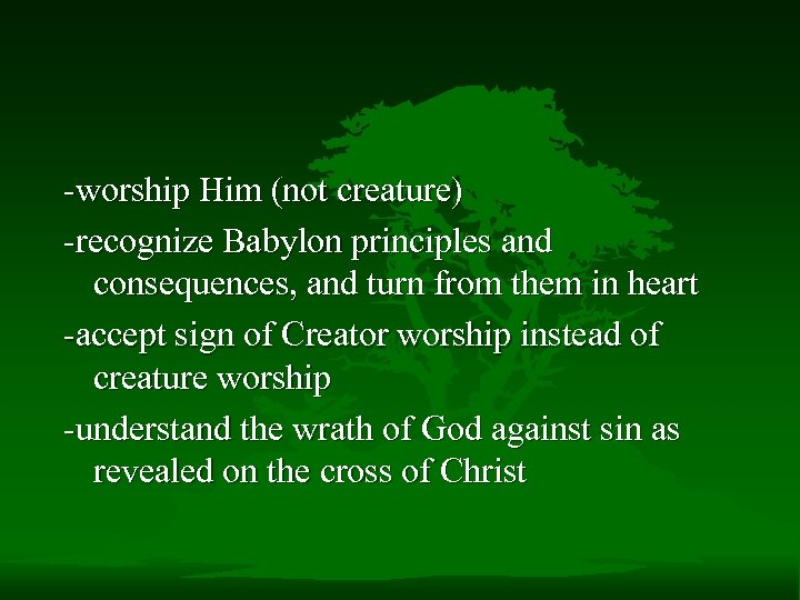 -worship Him (not creature) -recognize Babylon principles and consequences, and turn from them in