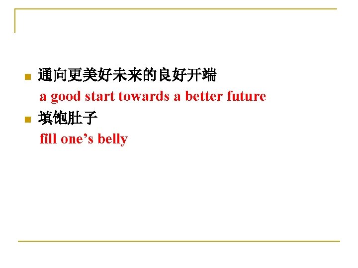 通向更美好未来的良好开端 a good start towards a better future n 填饱肚子 fill one’s belly n