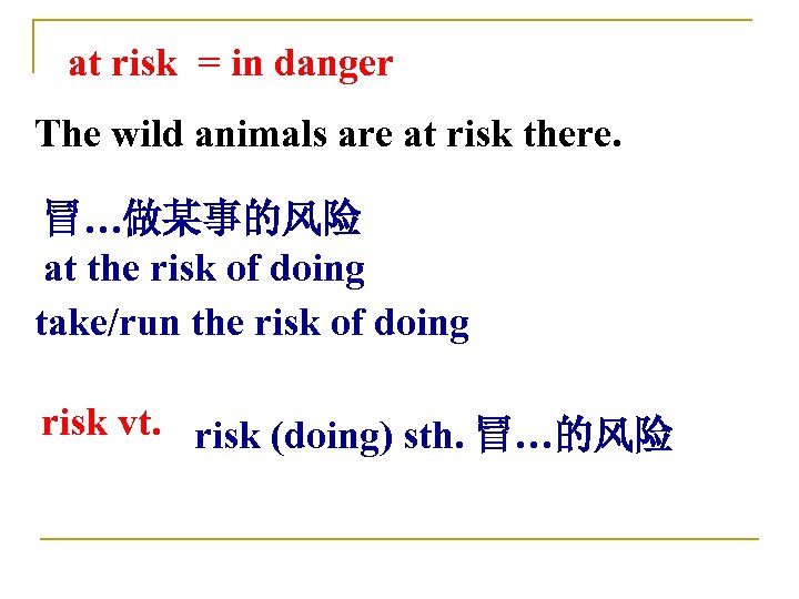 at risk = in danger The wild animals are at risk there. 冒…做某事的风险 at