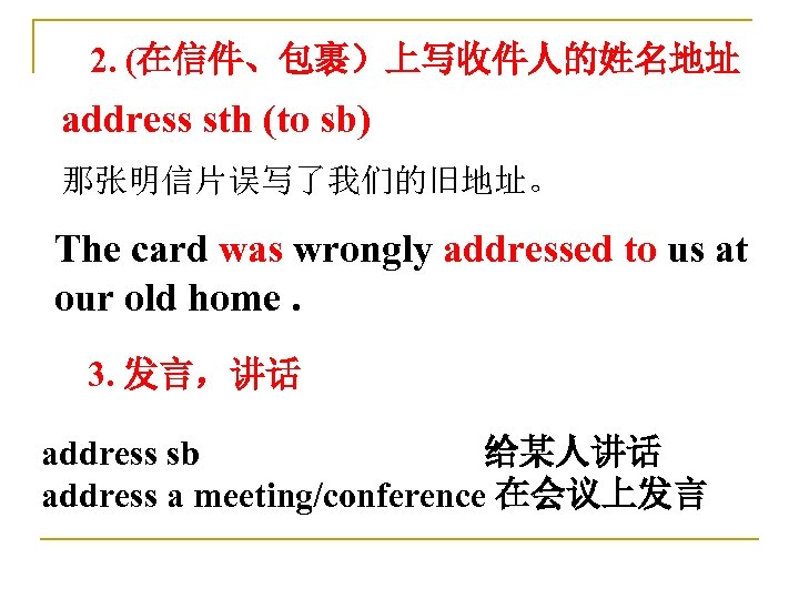  2. (在信件、包裹）上写收件人的姓名地址 address sth (to sb) 那张明信片误写了我们的旧地址。 The card was wrongly addressed to