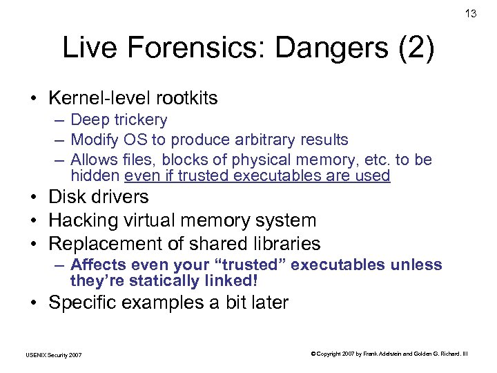 13 Live Forensics: Dangers (2) • Kernel-level rootkits – Deep trickery – Modify OS