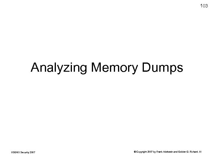 103 Analyzing Memory Dumps USENIX Security 2007 © Copyright 2007 by Frank Adelstein and