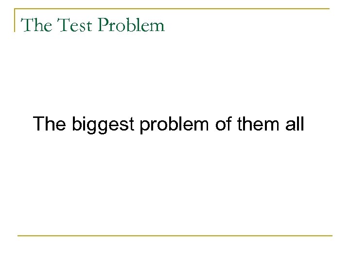 The Test Problem The biggest problem of them all 