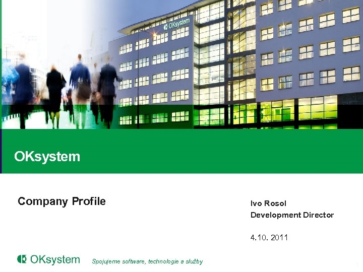 OKsystem Company Profile Ivo Rosol Development Director 4. 10. 2011 Spojujeme software, technologie a
