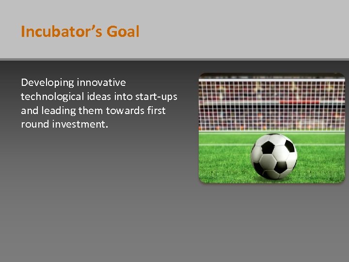 Incubator’s Goal Developing innovative technological ideas into start-ups and leading them towards first round