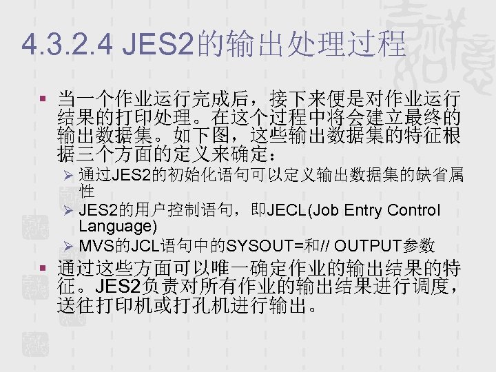 4. 3. 2. 4 JES 2的输出处理过程 § 当一个作业运行完成后，接下来便是对作业运行 结果的打印处理。在这个过程中将会建立最终的 输出数据集。如下图，这些输出数据集的特征根 据三个方面的定义来确定： Ø 通过JES 2的初始化语句可以定义输出数据集的缺省属