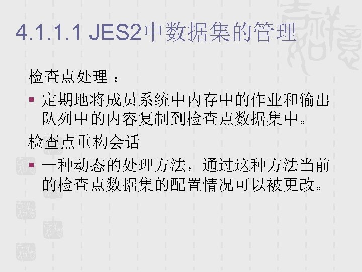 4. 1. 1. 1 JES 2中数据集的管理 检查点处理 ： § 定期地将成员系统中内存中的作业和输出 队列中的内容复制到检查点数据集中。 检查点重构会话 § 一种动态的处理方法，通过这种方法当前