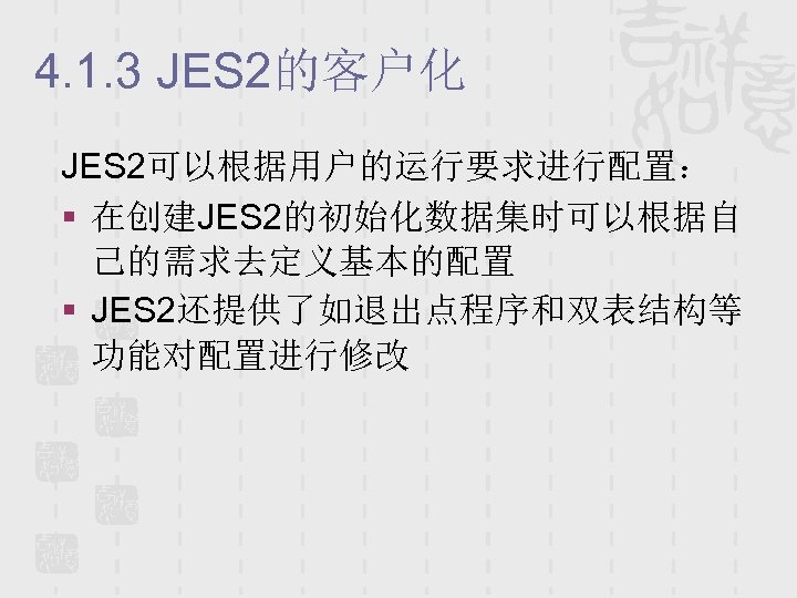 4. 1. 3 JES 2的客户化 JES 2可以根据用户的运行要求进行配置： § 在创建JES 2的初始化数据集时可以根据自 己的需求去定义基本的配置 § JES 2还提供了如退出点程序和双表结构等