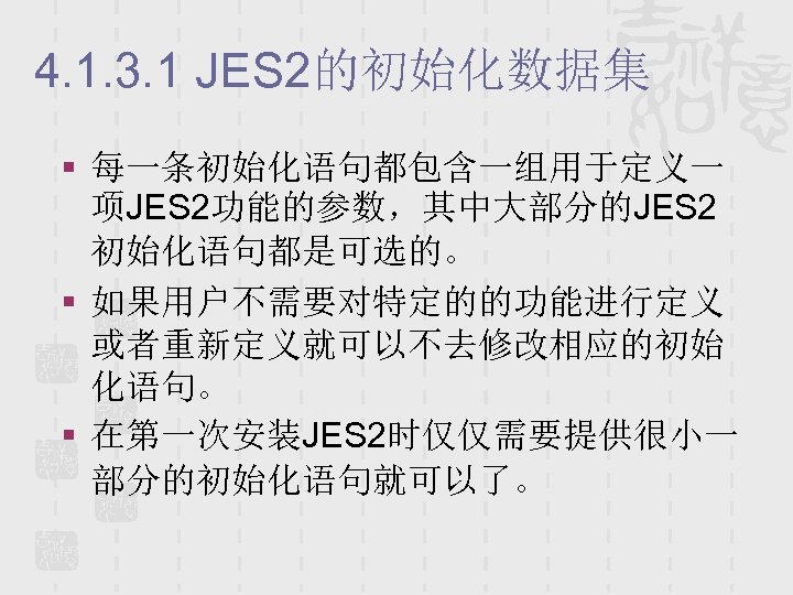 4. 1. 3. 1 JES 2的初始化数据集 § 每一条初始化语句都包含一组用于定义一 项JES 2功能的参数，其中大部分的JES 2 初始化语句都是可选的。 § 如果用户不需要对特定的的功能进行定义