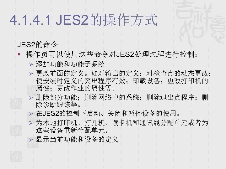 4. 1 JES 2的操作方式 JES 2的命令 § 操作员可以使用这些命令对JES 2处理过程进行控制： Ø 添加功能和功能子系统 Ø 更改前面的定义。如对输出的定义；对检查点的动态更改； Ø