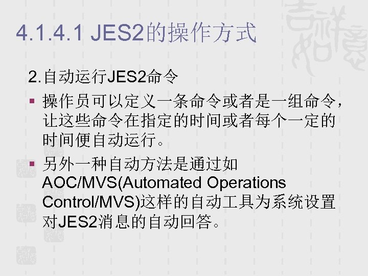 4. 1 JES 2的操作方式 2. 自动运行JES 2命令 § 操作员可以定义一条命令或者是一组命令， 让这些命令在指定的时间或者每个一定的 时间便自动运行。 § 另外一种自动方法是通过如 AOC/MVS(Automated