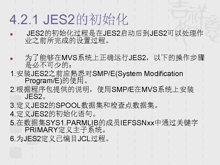 4. 2. 1 JES 2的初始化 n JES 2的初始化过程是在JES 2启动后到JES 2可以处理作 业之前所完成的设置过程。 为了能够在MVS系统上正确运行JES 2，以下的操作步骤 是必不可少的：