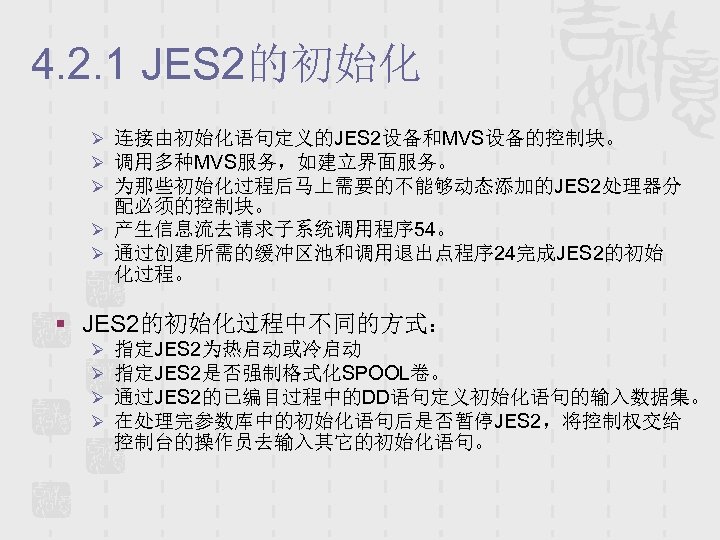 4. 2. 1 JES 2的初始化 Ø 连接由初始化语句定义的JES 2设备和MVS设备的控制块。 Ø 调用多种MVS服务，如建立界面服务。 Ø 为那些初始化过程后马上需要的不能够动态添加的JES 2处理器分 配必须的控制块。