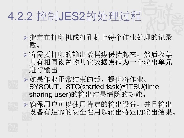 4. 2. 2 控制JES 2的处理过程 Ø 指定在打印机或打孔机上每个作业处理的记录 数。 Ø 将需要打印的输出数据集保持起来，然后收集 具有相同设置的其它数据集作为一个输出单元 进行输出。 Ø 如果作业正常结束的话，提供将作业、