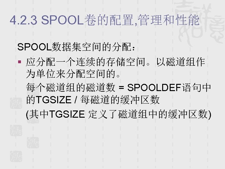4. 2. 3 SPOOL卷的配置, 管理和性能 SPOOL数据集空间的分配： § 应分配一个连续的存储空间。以磁道组作 为单位来分配空间的。 每个磁道组的磁道数 = SPOOLDEF语句中 的TGSIZE /