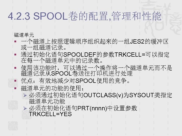 4. 2. 3 SPOOL卷的配置, 管理和性能 磁道单元 § 一个磁道上按照逻辑顺序组织起来的一组JES 2的缓冲区 或一组磁道记录。 § 通过初始化语句SPOOLDEF的参数TRKCELL=可以指定 在每一个磁道单元中的记录数。 §