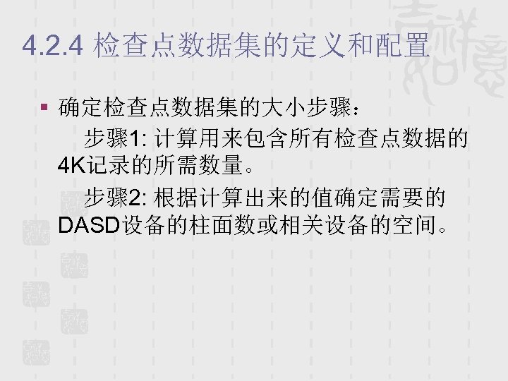 4. 2. 4 检查点数据集的定义和配置 § 确定检查点数据集的大小步骤： 步骤 1: 计算用来包含所有检查点数据的 4 K记录的所需数量。 步骤 2: 根据计算出来的值确定需要的