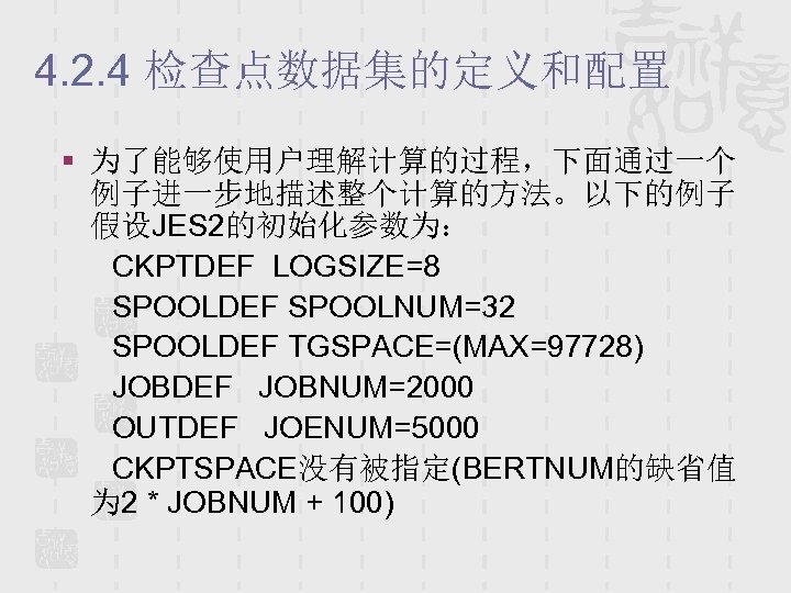 4. 2. 4 检查点数据集的定义和配置 § 为了能够使用户理解计算的过程，下面通过一个 例子进一步地描述整个计算的方法。以下的例子 假设JES 2的初始化参数为： CKPTDEF LOGSIZE=8 SPOOLDEF SPOOLNUM=32 SPOOLDEF