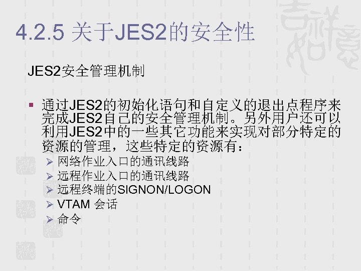 4. 2. 5 关于JES 2的安全性 JES 2安全管理机制 § 通过JES 2的初始化语句和自定义的退出点程序来 完成JES 2自己的安全管理机制。另外用户还可以 利用JES 2中的一些其它功能来实现对部分特定的
