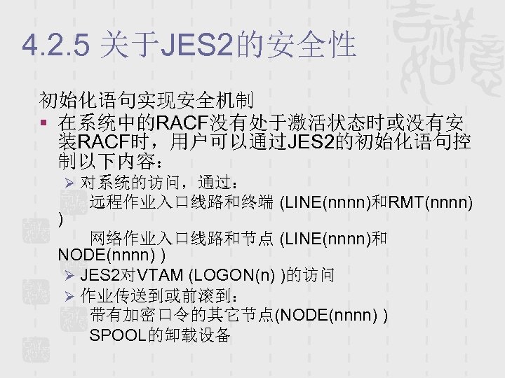 4. 2. 5 关于JES 2的安全性 初始化语句实现安全机制 § 在系统中的RACF没有处于激活状态时或没有安 装RACF时，用户可以通过JES 2的初始化语句控 制以下内容： Ø 对系统的访问，通过： )
