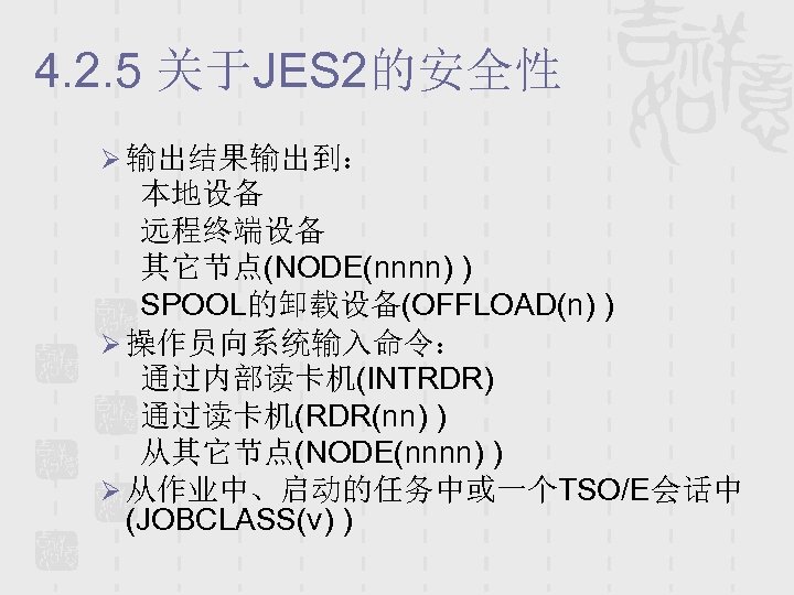 4. 2. 5 关于JES 2的安全性 Ø 输出结果输出到： 本地设备 远程终端设备 其它节点(NODE(nnnn) ) SPOOL的卸载设备(OFFLOAD(n) ) Ø