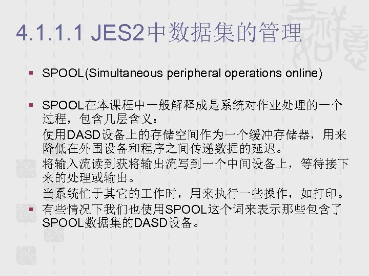 4. 1. 1. 1 JES 2中数据集的管理 § SPOOL(Simultaneous peripheral operations online) § SPOOL在本课程中一般解释成是系统对作业处理的一个 过程，包含几层含义：